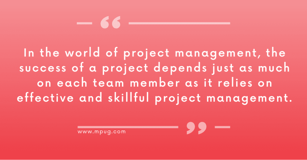 "In the world of project management, the success of a project depends just as much on each team member as it relies on effective and skillful project management." mpug.com. 