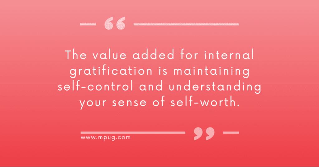 Quote: The value added for internal gratification is maintaining self-control and understanding your sense of self-worth.