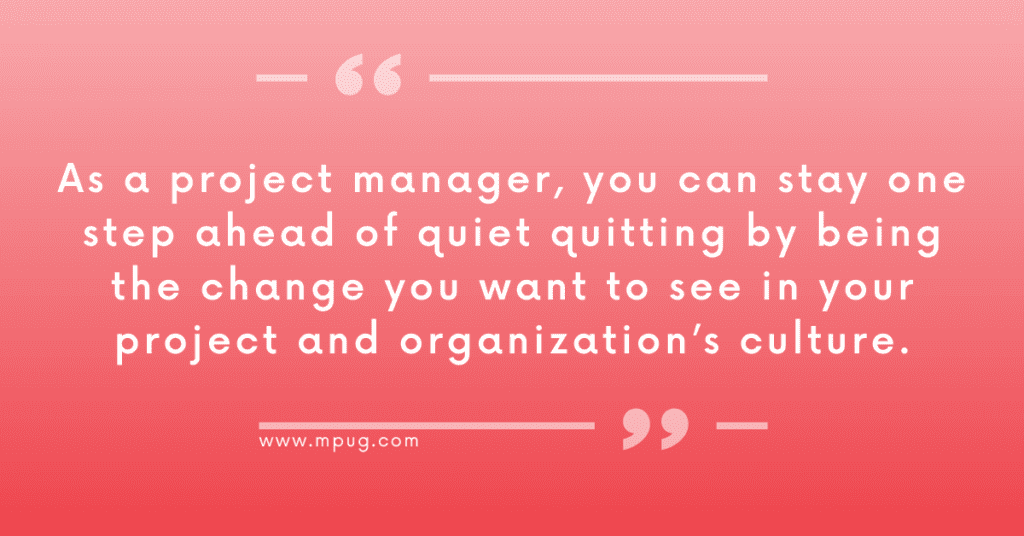 "As a project manager, you can stay one step ahead of quiet quitting by being the change you want to see in your project and organization's culture." mpug.com.