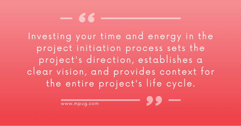 Quote: Investing your time and energy in the project initiation process sets the project's direction, establishes a clear vision, and provides context for the entire project's life cycle.