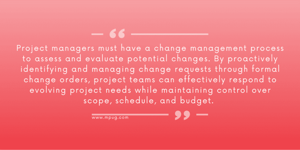 Project managers must have a change management process to assess and evaluate potential changes. By proactively identifying and managing change requests through formal change orders, project teams can effectively respond to evolving project needs while maintaining control over scope, schedule, and budget. 