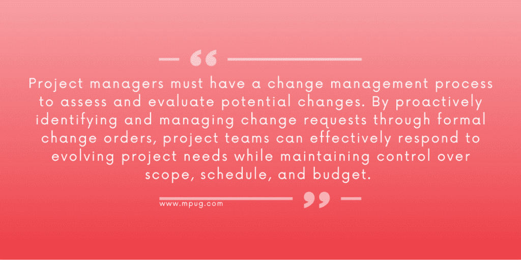 Project managers must have a change management process to assess and evaluate potential changes. By proactively identifying and managing change requests through formal change orders, project teams can effectively respond to evolving project needs while maintaining control over scope, schedule, and budget.