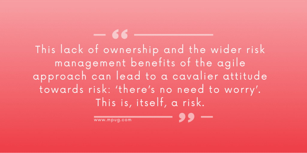 "This lack of ownership and wider risk management benefits of the agile approach can lead to a cavalier attitude towards risk: 'there's no need to worry'. This is, itself a risk." 
