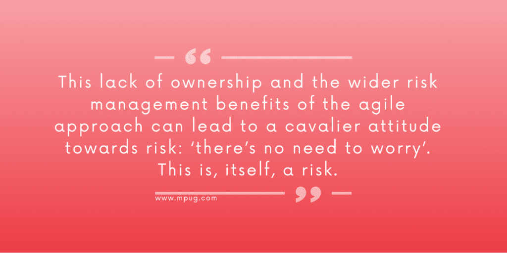 "This lack of ownership and wider risk management benefits of the agile approach can lead to a cavalier attitude towards risk: 'there's no need to worry'. This is, itself a risk."