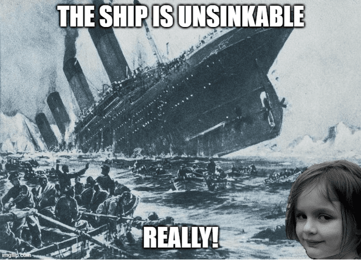 Meme: Image of the titanic sinking, with text that reads "The ship is unsinkable, really!"